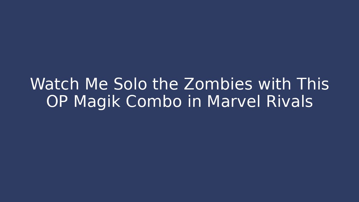 Watch Me Solo the Zombies with This OP Magik Combo in Marvel Rivals