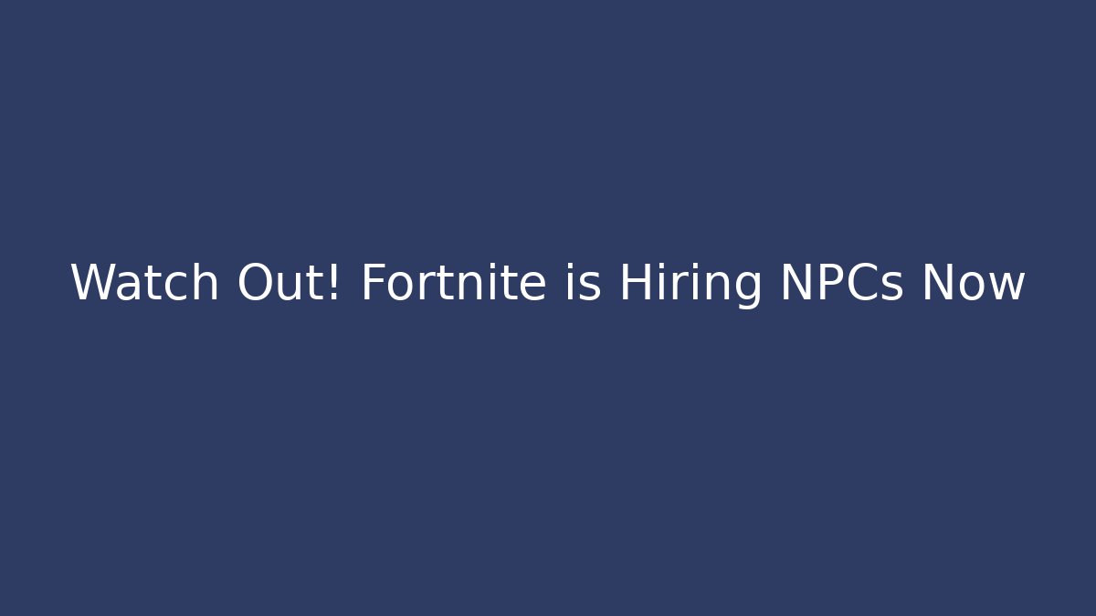 Watch Out! Fortnite is Hiring NPCs Now - Felix Cat Insurance