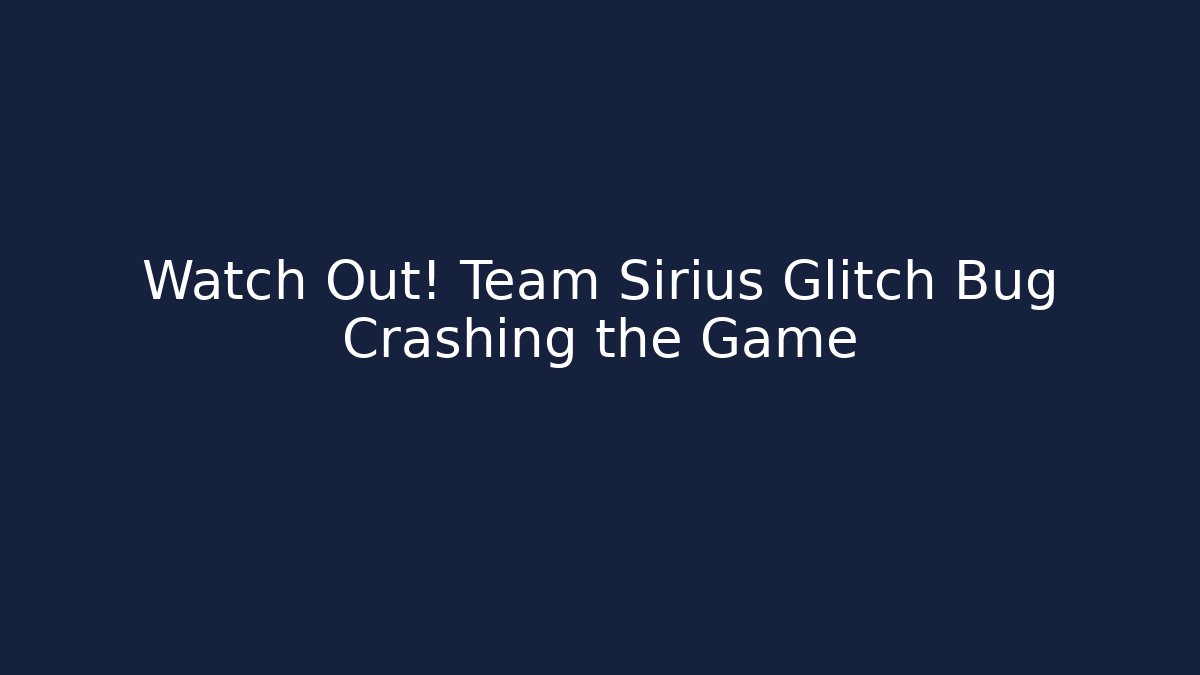 Watch Out! Team Sirius Glitch Bug Crashing the Game