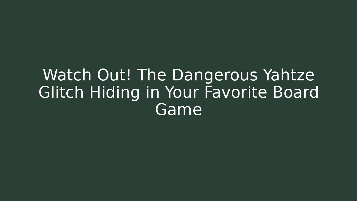 Watch Out! The Dangerous Yahtze Glitch Hiding in Your Favorite Board Game