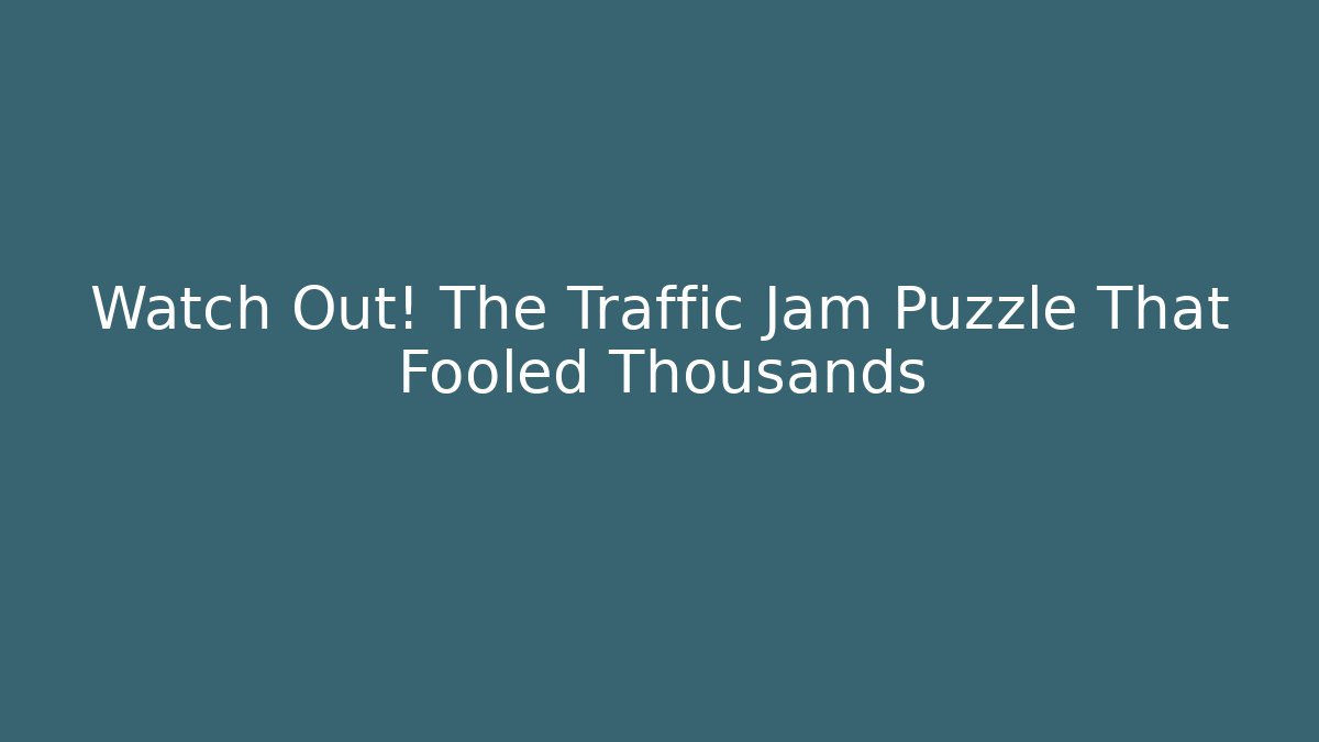 Watch Out! The Traffic Jam Puzzle That Fooled Thousands