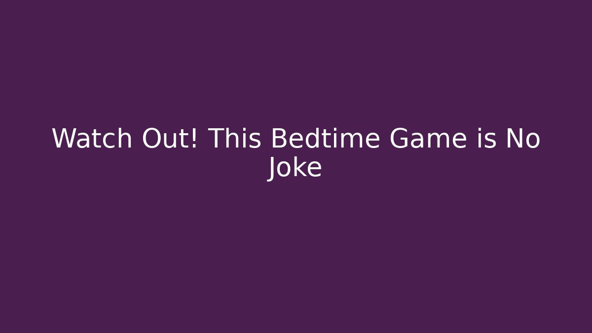 Watch Out! This Bedtime Game is No Joke