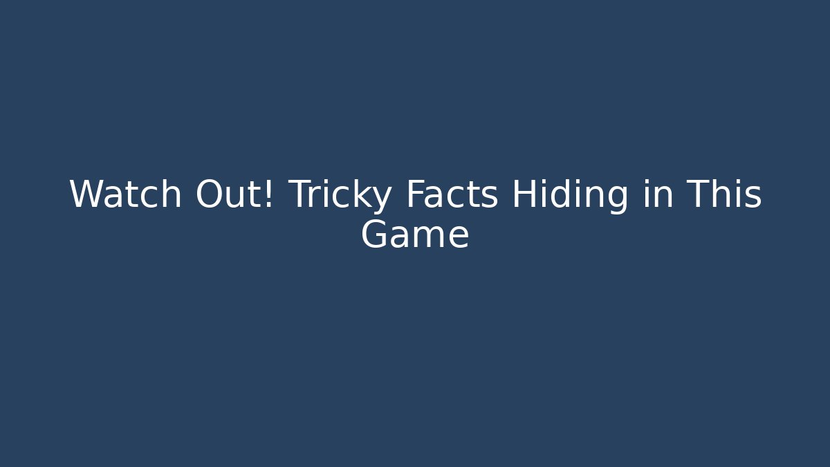 Watch Out! Tricky Facts Hiding in This Game