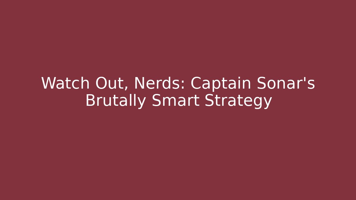 Watch Out, Nerds: Captain Sonar's Brutally Smart Strategy