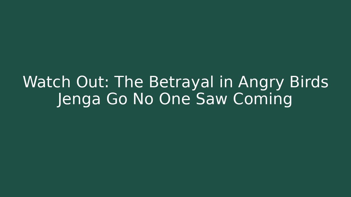 Watch Out: The Betrayal in Angry Birds Jenga Go No One Saw Coming