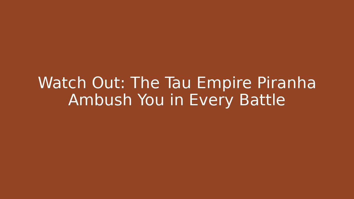 Watch Out: The Tau Empire Piranha Ambush You in Every Battle