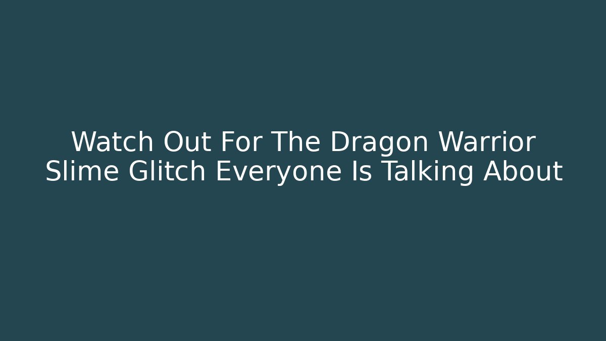 Watch Out For The Dragon Warrior Slime Glitch Everyone Is Talking About