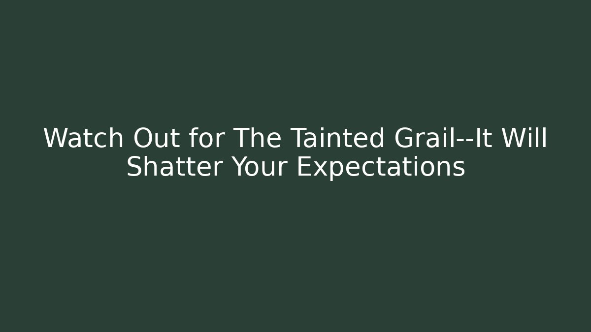 Watch Out for The Tainted Grail—It Will Shatter Your Expectations