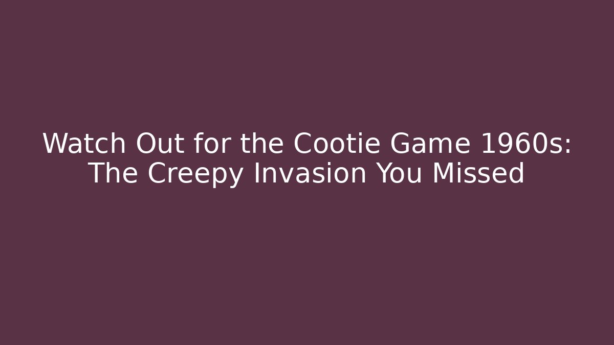 Watch Out for the Cootie Game 1960s: The Creepy Invasion You Missed
