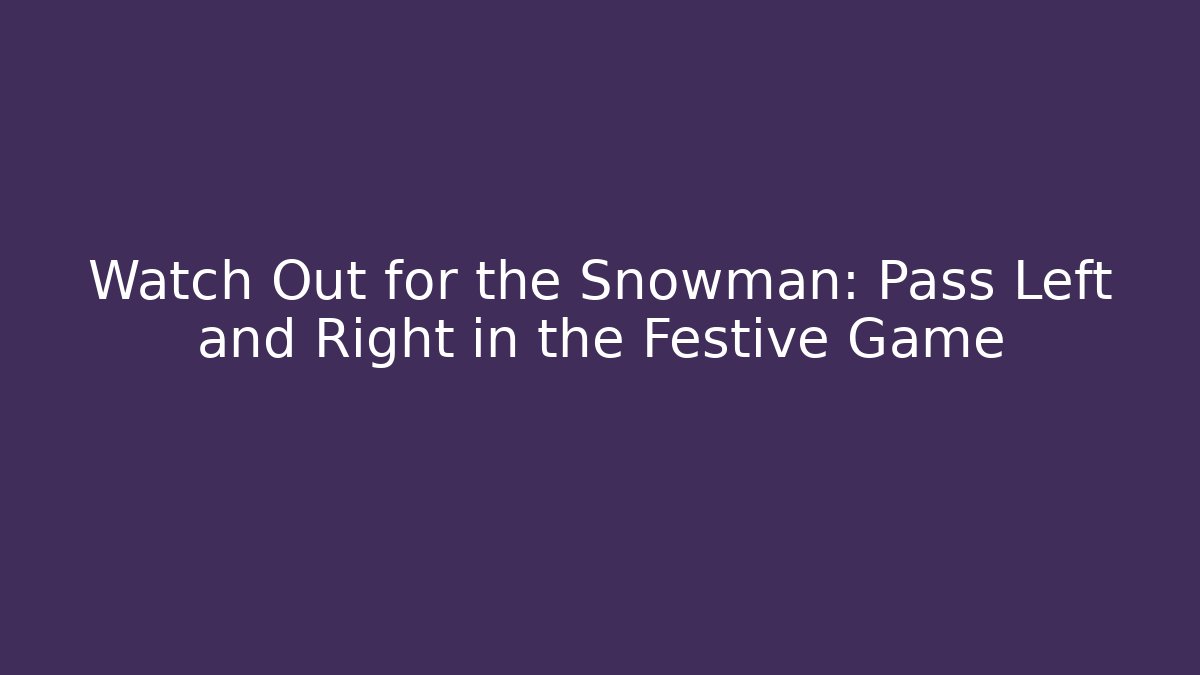 Watch Out for the Snowman: Pass Left and Right in the Festive Game