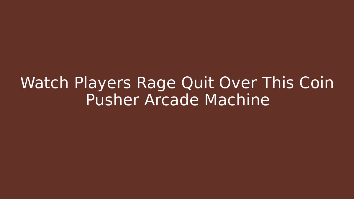 Watch Players Rage Quit Over This Coin Pusher Arcade Machine