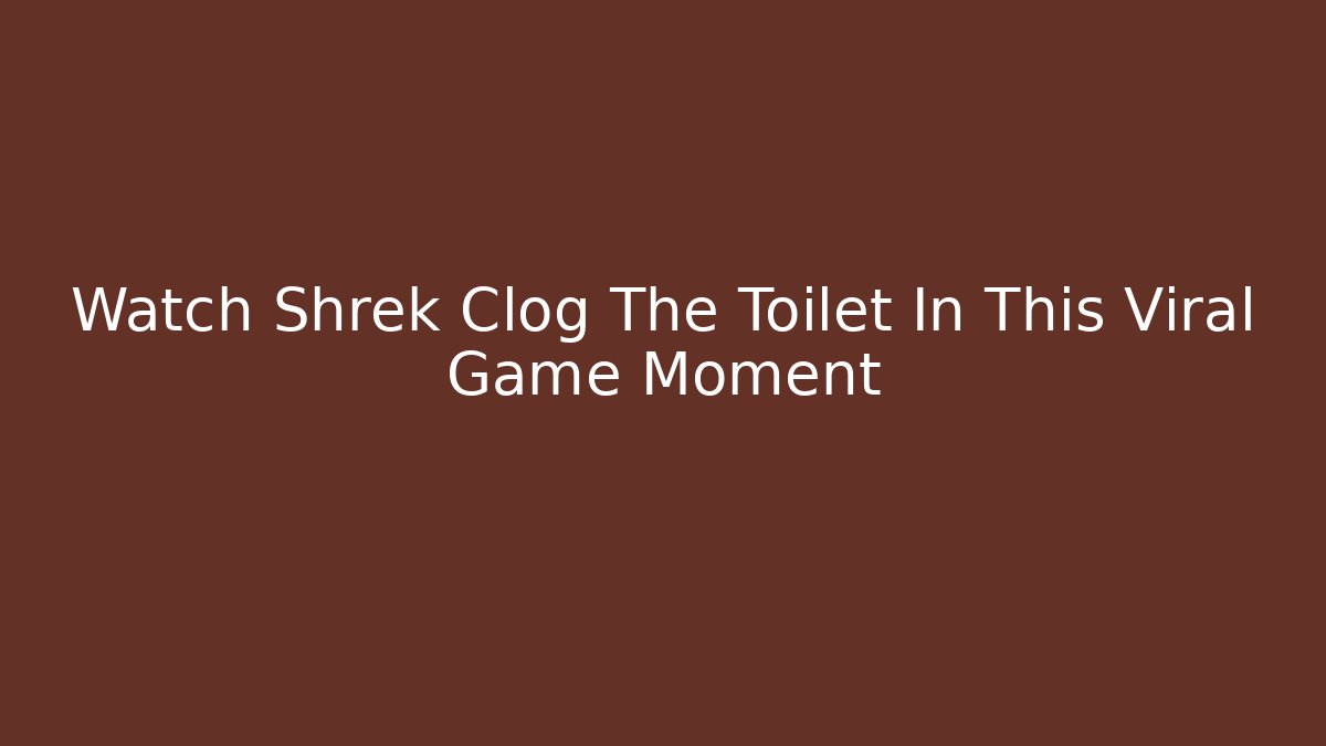 Watch Shrek Clog The Toilet In This Viral Game Moment