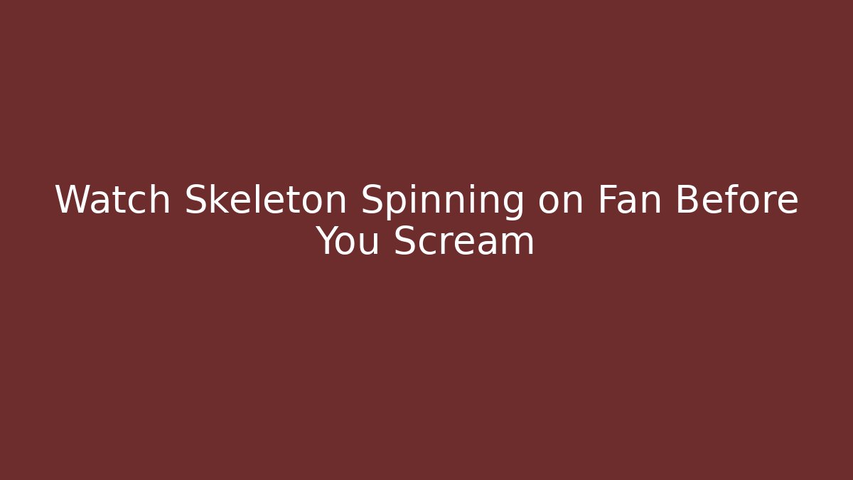 Watch Skeleton Spinning on Fan Before You Scream