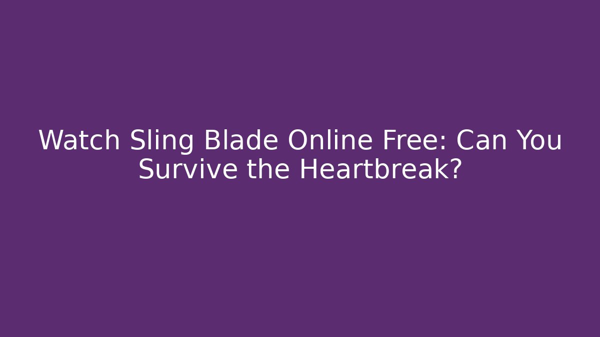 Watch Sling Blade Online Free: Can You Survive the Heartbreak?