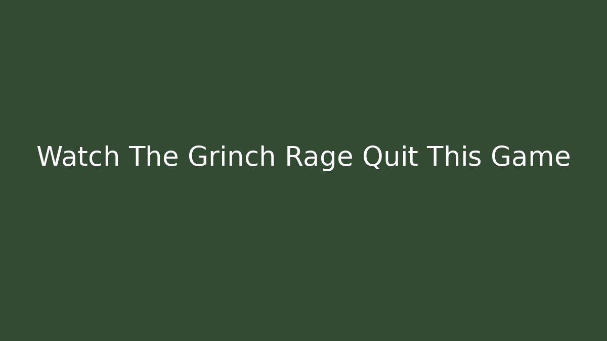 Watch The Grinch Rage Quit This Game