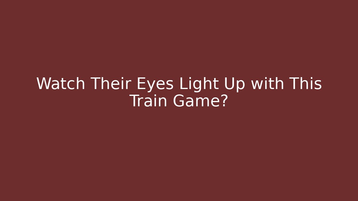 Watch Their Eyes Light Up with This Train Game?