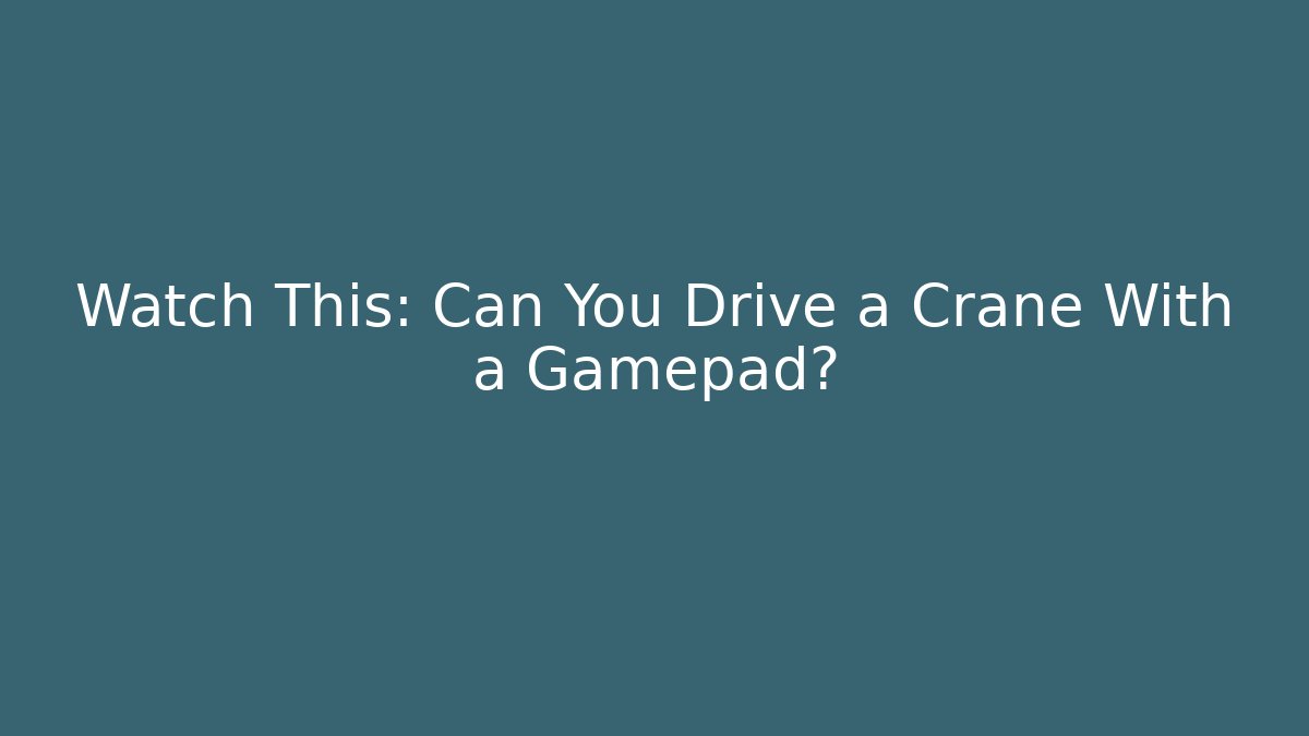 Watch This: Can You Drive a Crane With a Gamepad?