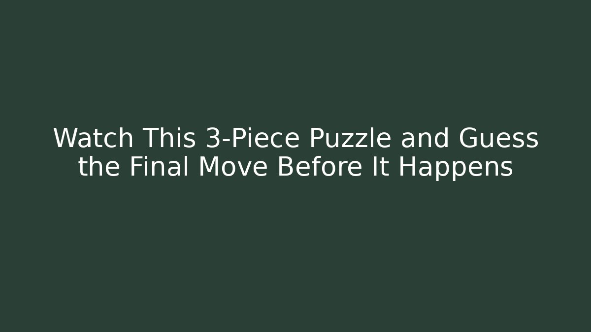 Watch This 3-Piece Puzzle and Guess the Final Move Before It Happens