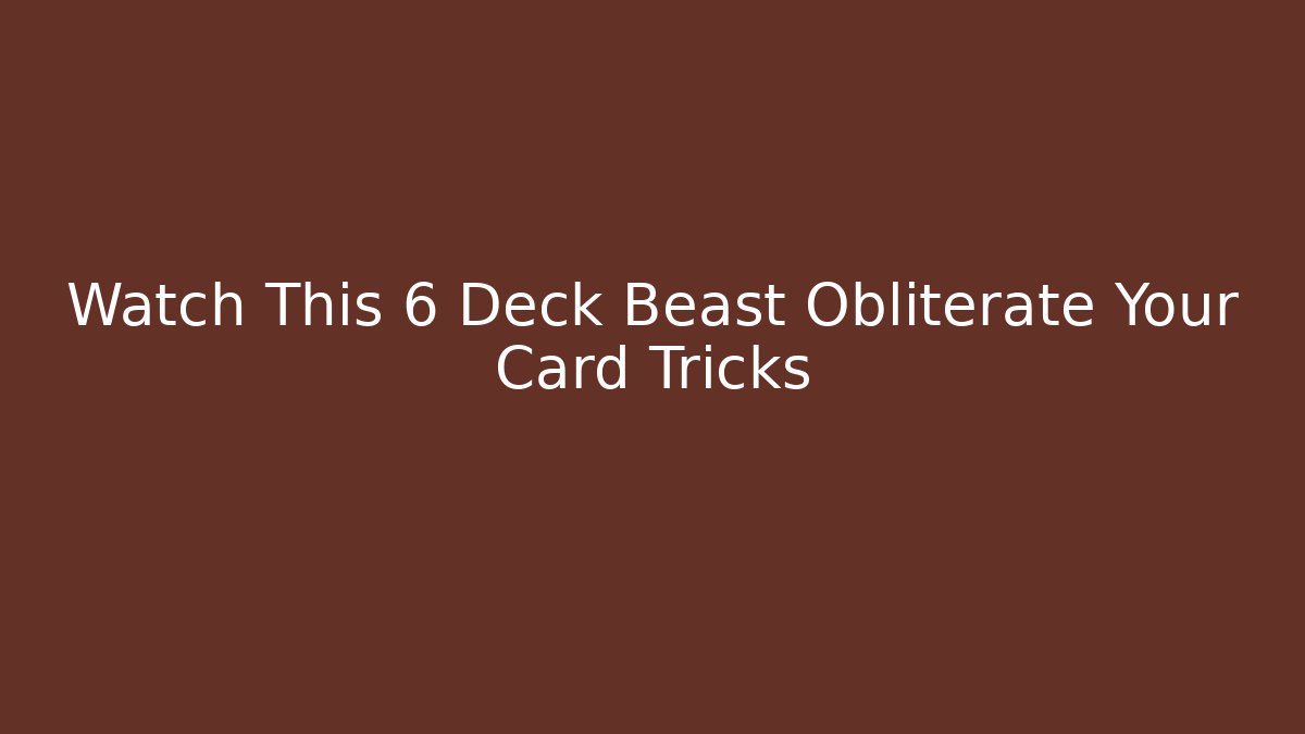 Watch This 6 Deck Beast Obliterate Your Card Tricks