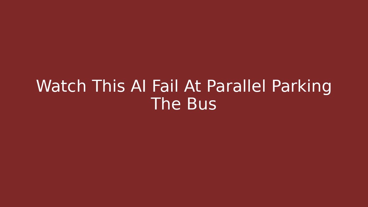 Watch This AI Fail At Parallel Parking The Bus