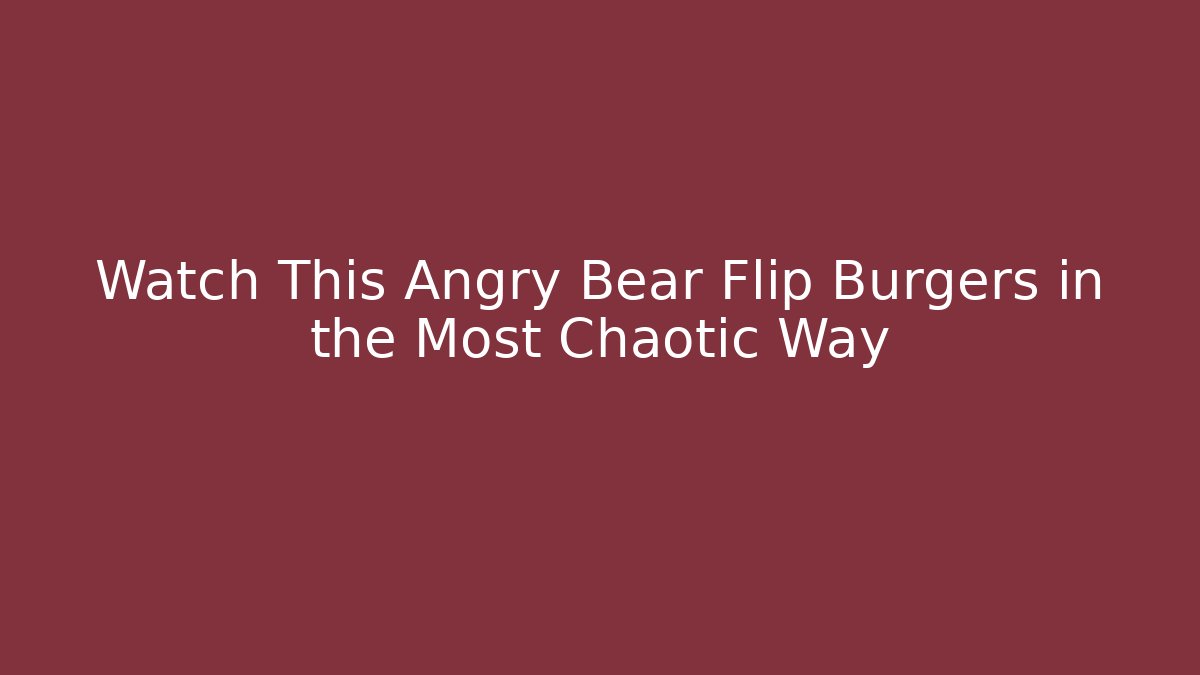 Watch This Angry Bear Flip Burgers in the Most Chaotic Way