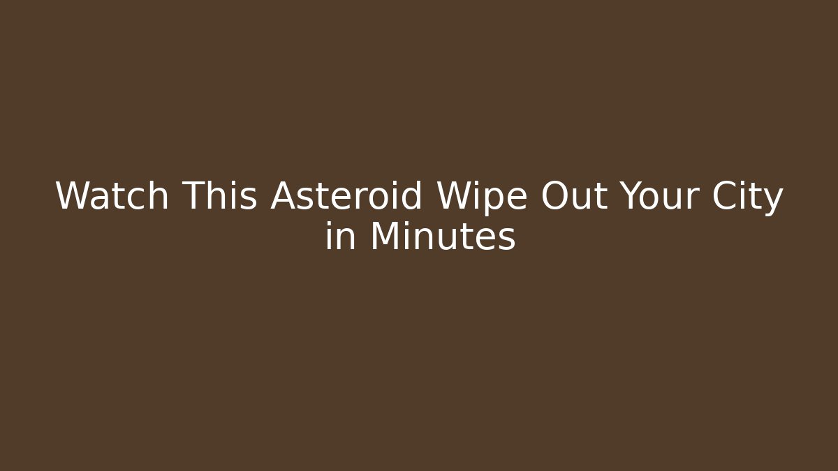 Watch This Asteroid Wipe Out Your City in Minutes
