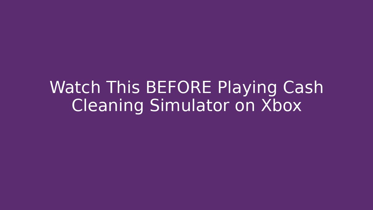 Watch This BEFORE Playing Cash Cleaning Simulator on Xbox