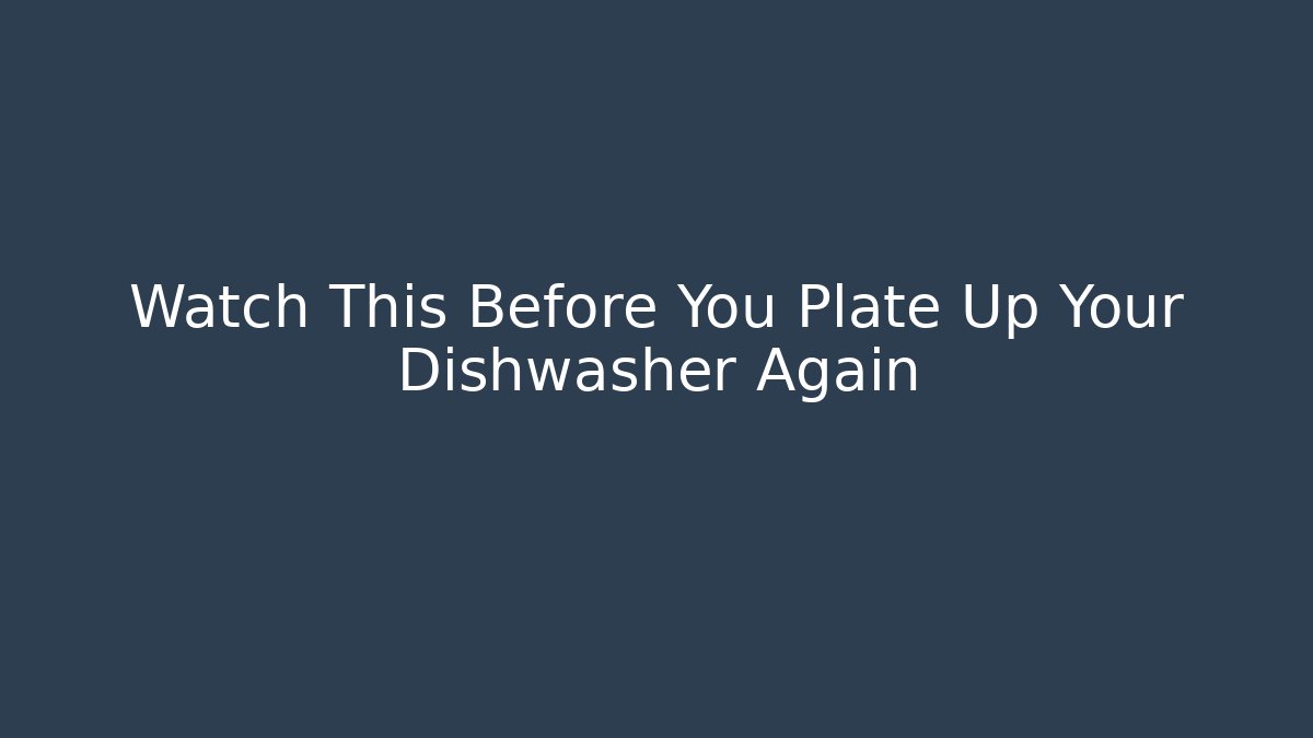 Watch This Before You Plate Up Your Dishwasher Again