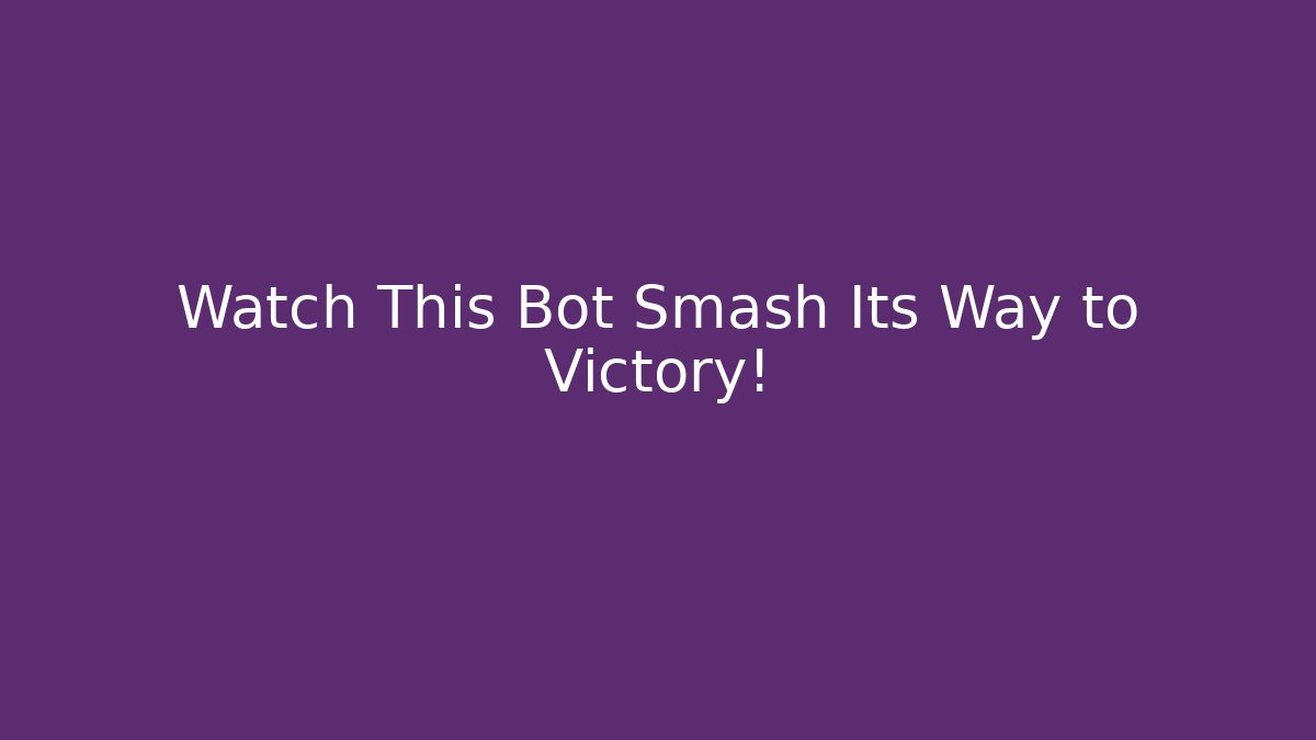 Watch This Bot Smash Its Way to Victory!