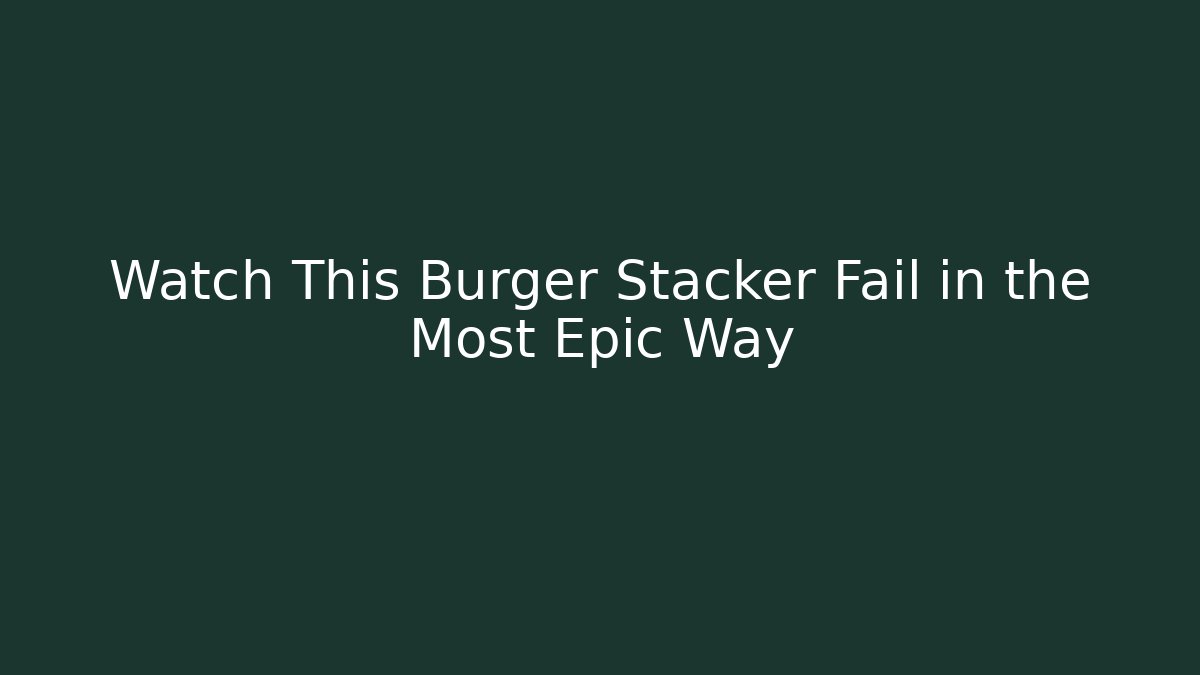 Watch This Burger Stacker Fail in the Most Epic Way - Felix Cat Insurance