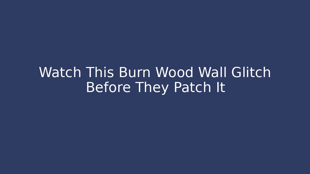Watch This Burn Wood Wall Glitch Before They Patch It