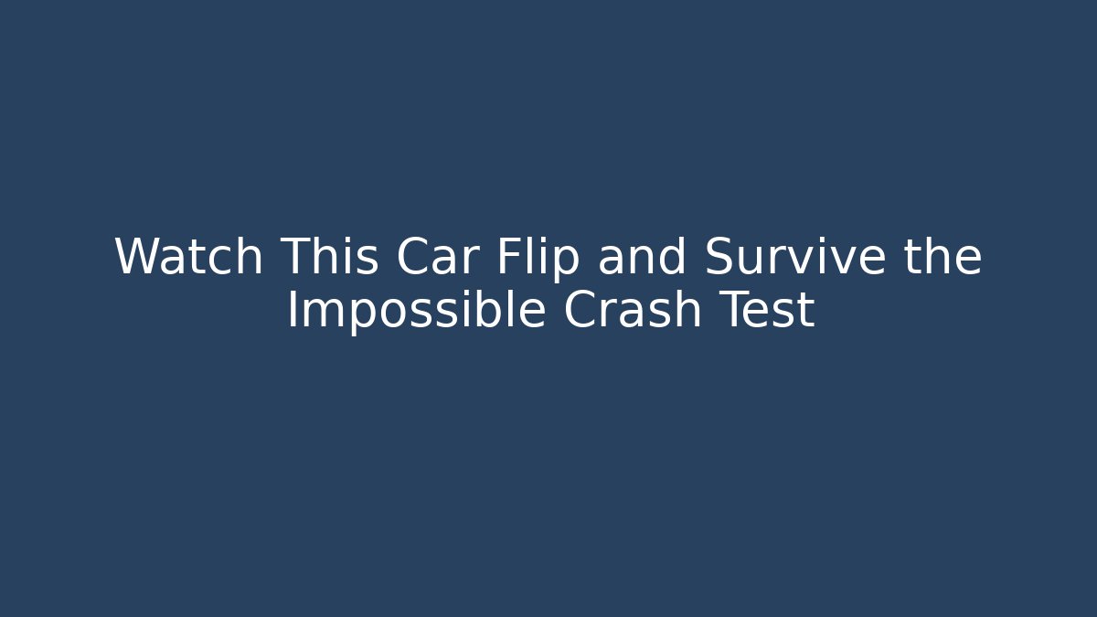 Watch This Car Flip and Survive the Impossible Crash Test