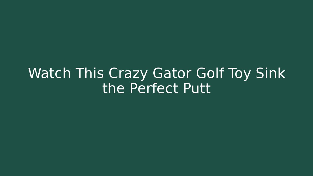 Watch This Crazy Gator Golf Toy Sink the Perfect Putt