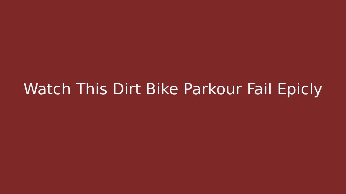 Watch This Dirt Bike Parkour Fail Epicly