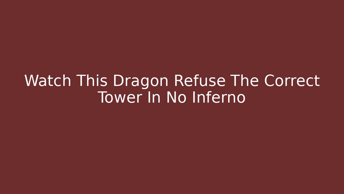 Watch This Dragon Refuse The Correct Tower In No Inferno