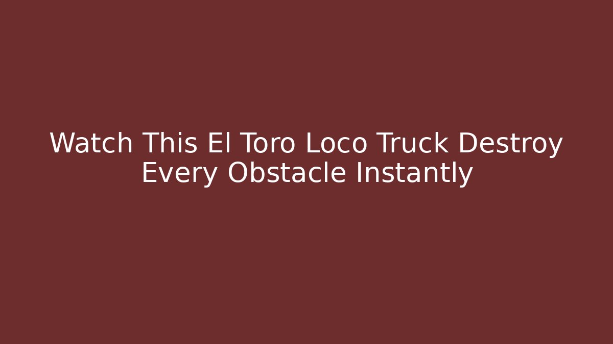 Watch This El Toro Loco Truck Destroy Every Obstacle Instantly