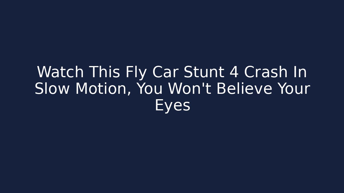 Watch This Fly Car Stunt 4 Crash In Slow Motion, You Won't Believe Your Eyes