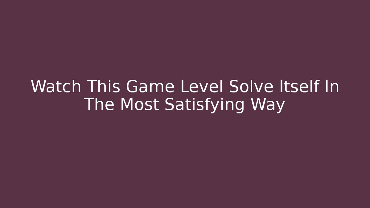 Watch This Game Level Solve Itself In The Most Satisfying Way