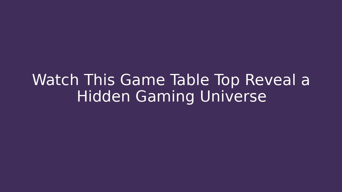 Watch This Game Table Top Reveal a Hidden Gaming Universe