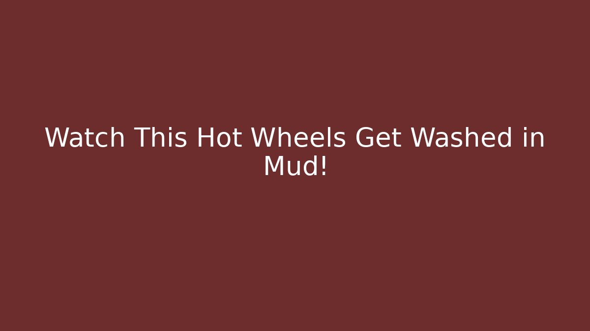 Watch This Hot Wheels Get Washed in Mud!