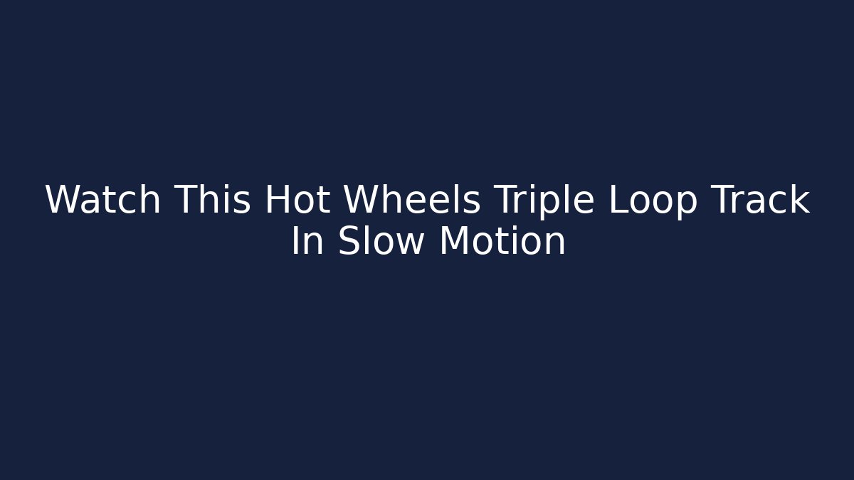 Watch This Hot Wheels Triple Loop Track In Slow Motion