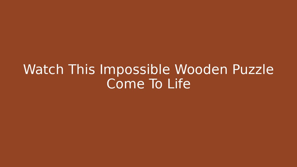 Watch This Impossible Wooden Puzzle Come To Life