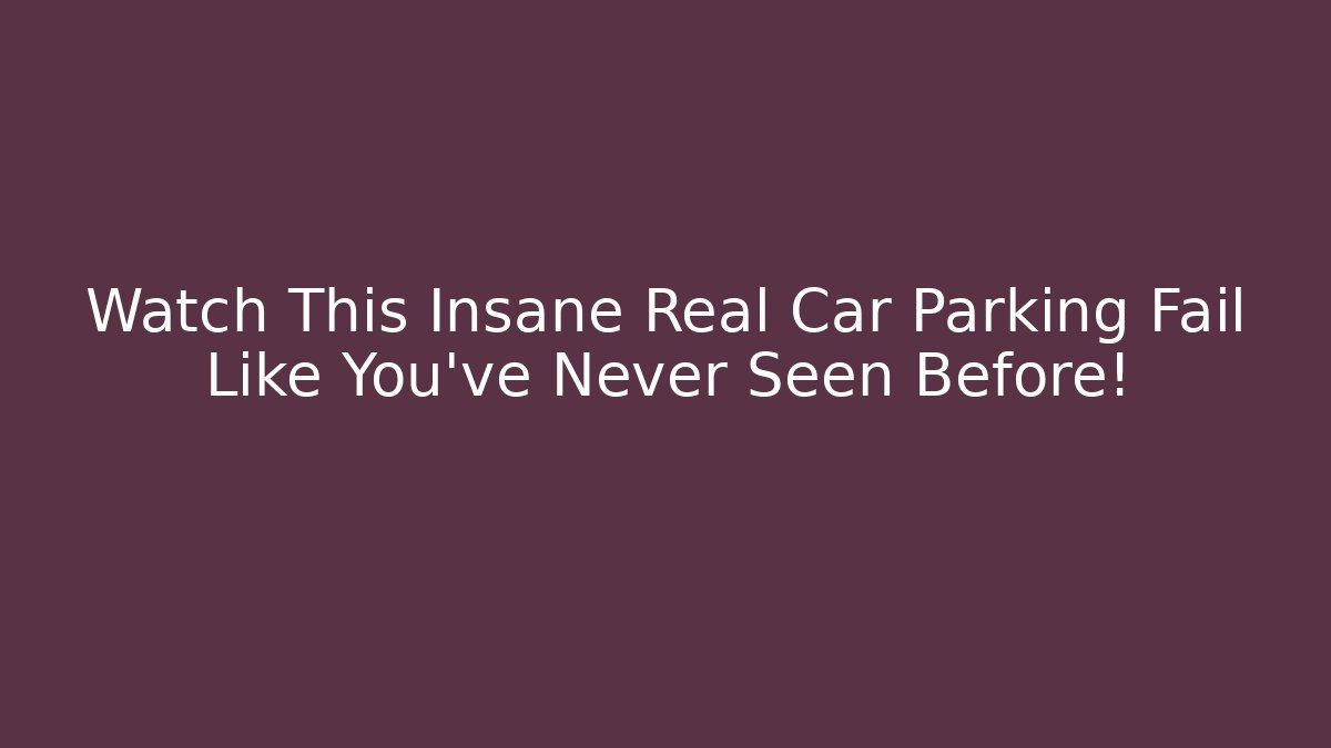 Watch This Insane Real Car Parking Fail Like You've Never Seen Before!
