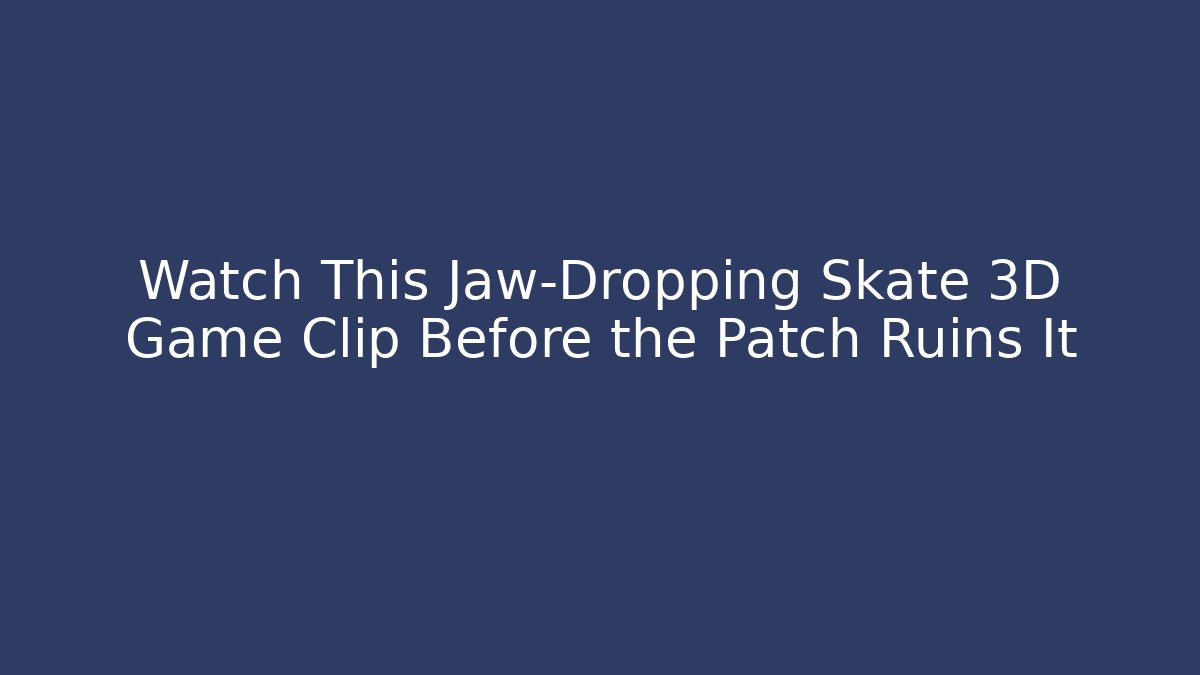 Watch This Jaw-Dropping Skate 3D Game Clip Before the Patch Ruins It