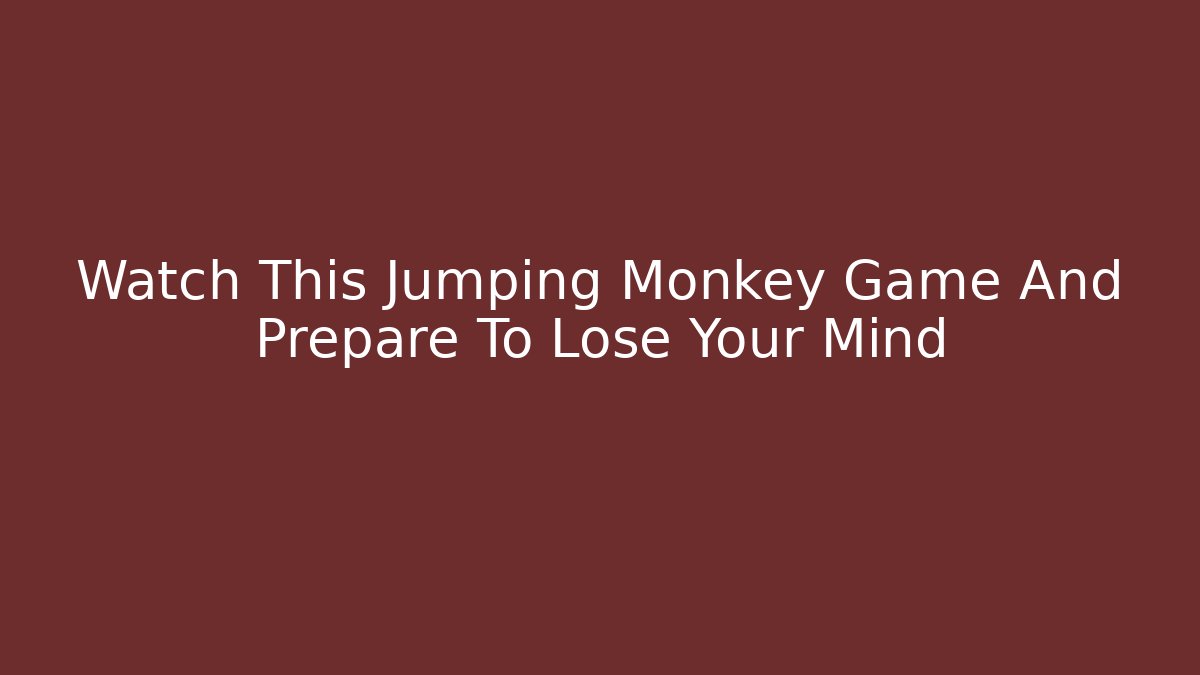 Watch This Jumping Monkey Game And Prepare To Lose Your Mind