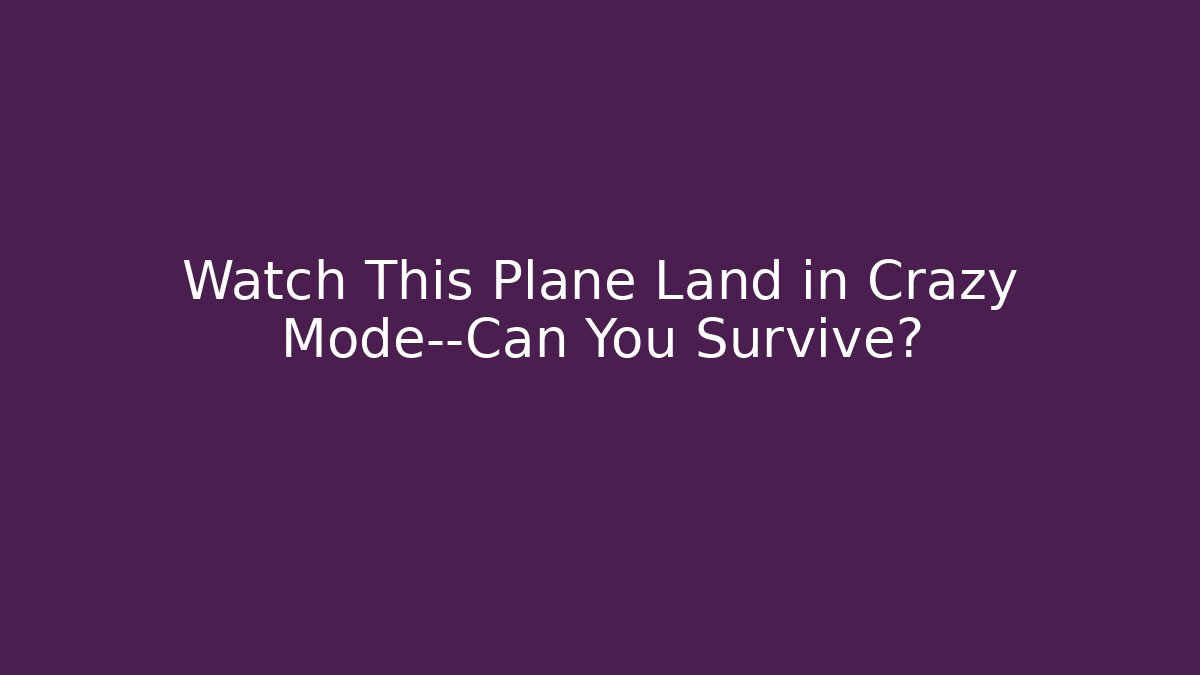 Watch This Plane Land in Crazy Mode—Can You Survive?