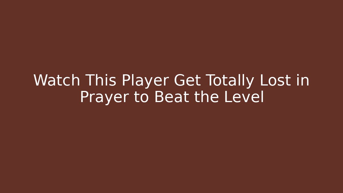 Watch This Player Get Totally Lost in Prayer to Beat the Level