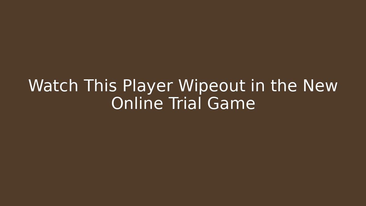 Watch This Player Wipeout in the New Online Trial Game