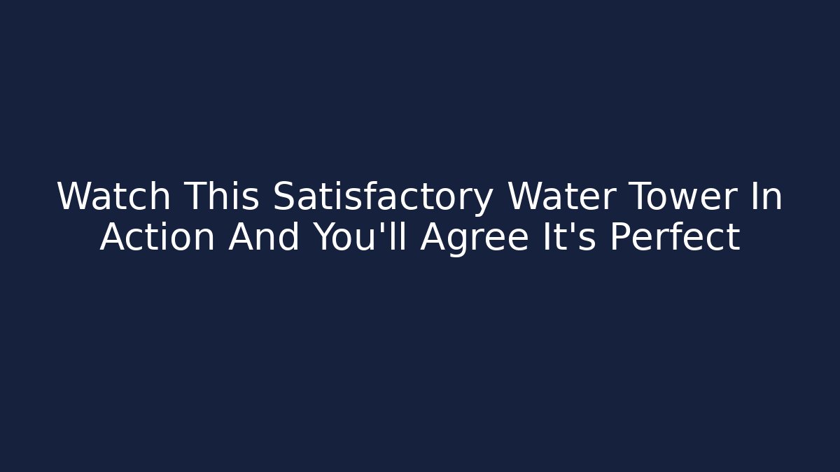 Watch This Satisfactory Water Tower In Action And You'll Agree It's Perfect