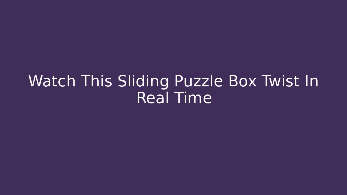 Watch This Sliding Puzzle Box Twist In Real Time